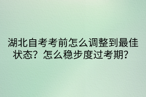 湖北自考考前怎么調(diào)整到最佳狀態(tài)？怎么穩(wěn)步度過考期？