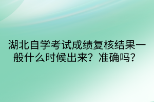 湖北自學(xué)考試成績復(fù)核結(jié)果一般什么時候出來？準確嗎？