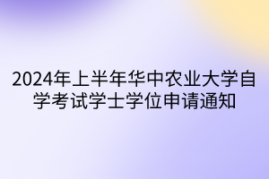 2024年上半年華中農(nóng)業(yè)大學自學考試學士學位申請通知