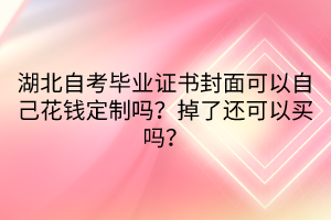 湖北自考畢業(yè)證書封面可以自己花錢定制嗎？掉了還可以買嗎？