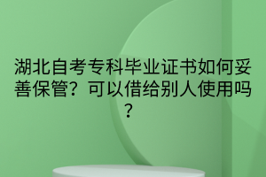 湖北自考?？飘厴I(yè)證書如何妥善保管？可以借給別人使用嗎？