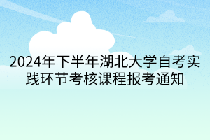 2024年下半年湖北大學自考實踐環(huán)節(jié)考核課程報考通知