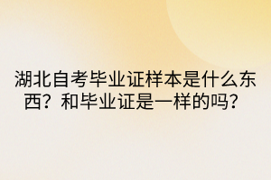 湖北自考畢業(yè)證樣本是什么東西？和畢業(yè)證是一樣的嗎？