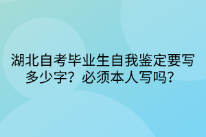 湖北自考畢業(yè)生自我鑒定要寫多少字？必須本人寫嗎？