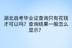 湖北自考畢業(yè)證查詢(xún)只有花錢(qián)才可以嗎？查詢(xún)結(jié)果一般怎么顯示？