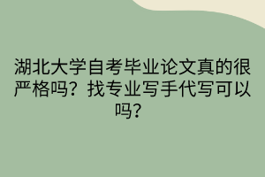 湖北大學(xué)自考畢業(yè)論文真的很嚴(yán)格嗎？找專業(yè)寫手代寫可以嗎？