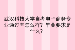 武漢科技大學(xué)自考電子商務(wù)專業(yè)通過率怎么樣？畢業(yè)要求是什么？