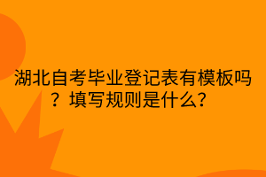 湖北自考畢業(yè)登記表有模板嗎？填寫規(guī)則是什么？