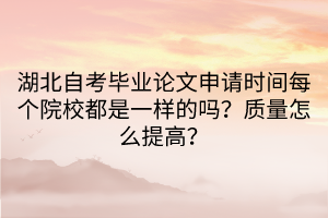 湖北自考畢業(yè)論文申請時間每個院校都是一樣的嗎？質(zhì)量怎么提高？