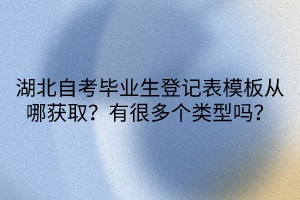 湖北自考畢業(yè)生登記表模板從哪獲?。坑泻芏鄠€(gè)類型嗎？