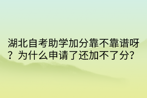 湖北自考助學(xué)加分靠不靠譜呀？為什么申請(qǐng)了還加不了分？