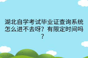 湖北自學(xué)考試畢業(yè)證查詢系統(tǒng)怎么進(jìn)不去呀？有限定時(shí)間嗎？