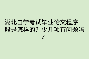 湖北自學考試畢業(yè)論文程序一般是怎樣的？少幾項有問題嗎？