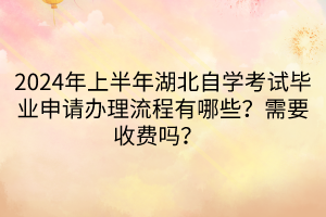 2024年上半年湖北自學(xué)考試畢業(yè)申請(qǐng)辦理流程有哪些？需要收費(fèi)嗎？  