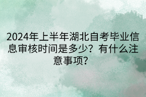 2024年上半年湖北自考畢業(yè)信息審核時間是多少？有什么注意事項？