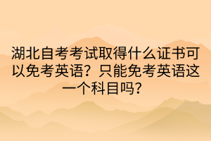 湖北自考考試取得什么證書(shū)可以免考英語(yǔ)？只能免考英語(yǔ)這一個(gè)科目嗎？  