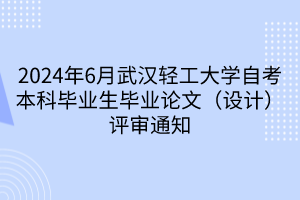 2024年6月武漢輕工大學自考本科畢業(yè)生畢業(yè)論文（設(shè)計）評審通知