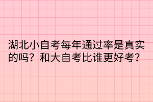 湖北小自考每年通過率是真實的嗎？和大自考比誰更好考？