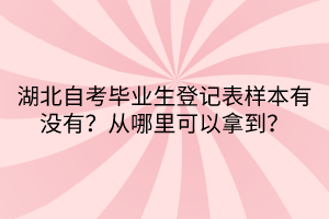 湖北自考畢業(yè)生登記表樣本有沒有？從哪里可以拿到？