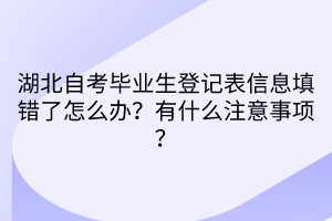 湖北自考畢業(yè)生登記表信息填錯了怎么辦？有什么注意事項(xiàng)？