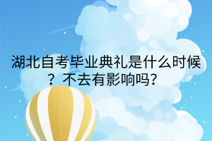 湖北自考畢業(yè)典禮是什么時(shí)候？不去有影響嗎？