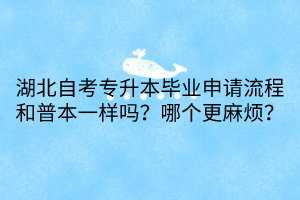 湖北自考專升本畢業(yè)申請流程和普本一樣嗎？哪個(gè)更麻煩？