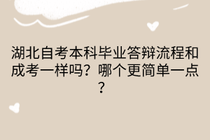 湖北自考本科畢業(yè)答辯流程和成考一樣嗎？哪個(gè)更簡(jiǎn)單一點(diǎn)？