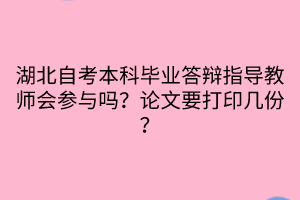 湖北自考本科畢業(yè)答辯指導(dǎo)教師會(huì)參與嗎？論文要打印幾份？