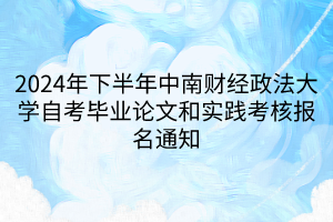 2024年下半年中南財經(jīng)政法大學自考畢業(yè)論文和實踐考核報名通知