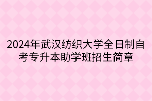 2024年武漢紡織大學(xué)全日制自考專升本助學(xué)班招生簡章