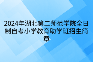 2024年湖北第二師范學院全日制自考小學教育助學班招生簡章