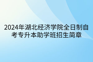 2024年湖北經(jīng)濟學(xué)院全日制自考專升本助學(xué)班招生簡章