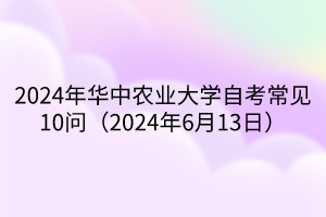 2024年華中農(nóng)業(yè)大學自考常見10問（2024年6月13日）