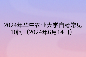 2024年華中農業(yè)大學自考常見10問（2024年6月14日）