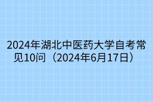 2024年湖北中醫(yī)藥大學(xué)自考常見10問(wèn)（2024年6月17日）