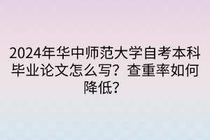 2024年華中師范大學(xué)自考本科畢業(yè)論文怎么寫？查重率如何降低？