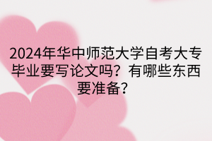 2024年華中師范大學(xué)自考大專畢業(yè)要寫論文嗎？有哪些東西要準(zhǔn)備？