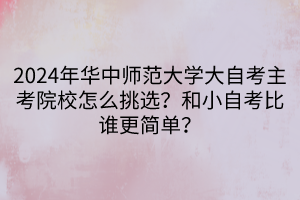 2024年華中師范大學(xué)大自考主考院校怎么挑選？和小自考比誰更簡單？