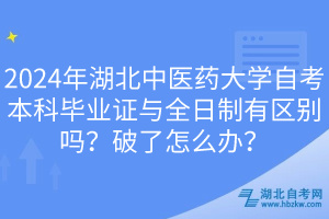 2024年湖北中醫(yī)藥大學(xué)自考本科畢業(yè)證與全日制有區(qū)別嗎？破了怎么辦？