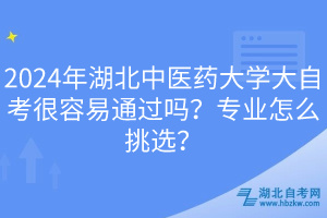 2024年湖北中醫(yī)藥大學(xué)大自考很容易通過(guò)嗎？專(zhuān)業(yè)怎么挑選？