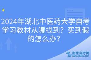 2024年湖北中醫(yī)藥大學自考學習教材從哪找到？買到假的怎么辦？