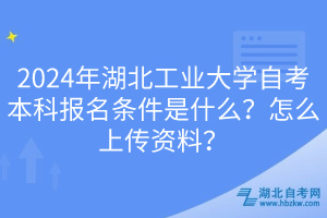 2024年湖北工業(yè)大學(xué)自考本科報(bào)名條件是什么？怎么上傳資料？