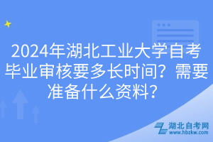 2024年湖北工業(yè)大學(xué)自考畢業(yè)審核要多長時(shí)間？需要準(zhǔn)備什么資料？