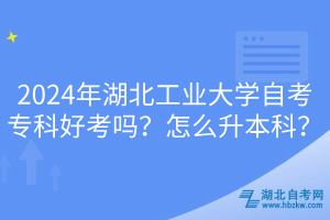 2024年湖北工業(yè)大學(xué)自考?？坪每紗?？怎么升本科？