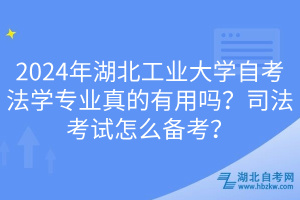 2024年湖北工業(yè)大學(xué)自考法學(xué)專業(yè)真的有用嗎？司法考試怎么備考？