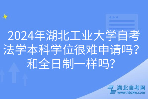 2024年湖北工業(yè)大學(xué)自考法學(xué)本科學(xué)位很難申請(qǐng)嗎？和全日制一樣嗎？