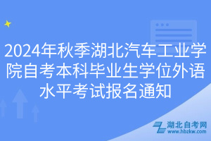 2024年秋季湖北汽車(chē)工業(yè)學(xué)院自考本科畢業(yè)生學(xué)位外語(yǔ)水平考試報(bào)名通知