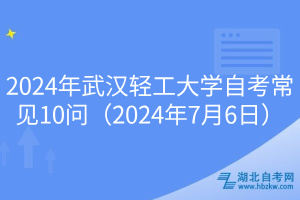 2024年武漢輕工大學自考常見10問（2024年7月6日）