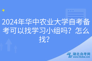 2024年華中農(nóng)業(yè)大學(xué)自考備考可以找學(xué)習(xí)小組嗎？怎么找？