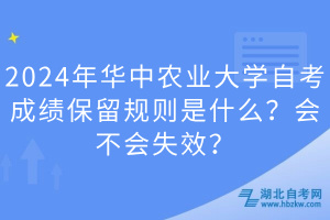 2024年華中農(nóng)業(yè)大學(xué)自考成績保留規(guī)則是什么？會不會失效？